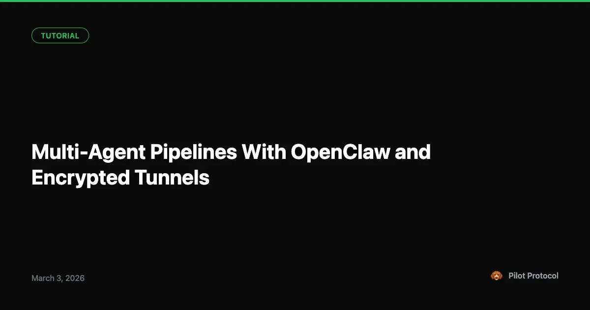 Multi-Agent Pipelines: Chaining OpenClaw Agents Over Encrypted Tunnels